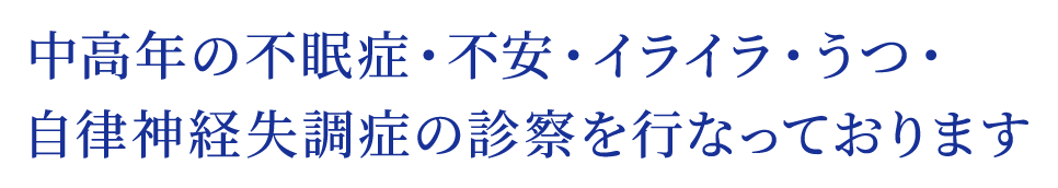 ​中高年の不眠症・不安・イライラ・うつ・自律神経失調症の診察を行なっております